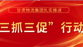  落實安全主體責任  提升安全管理水平 ——甘肅物流集團以“三抓三促”行動為抓手 著力提升安全生產工作水平（簡報第36期）